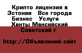 Крипто лицензия в Эстонии - Все города Бизнес » Услуги   . Ханты-Мансийский,Советский г.